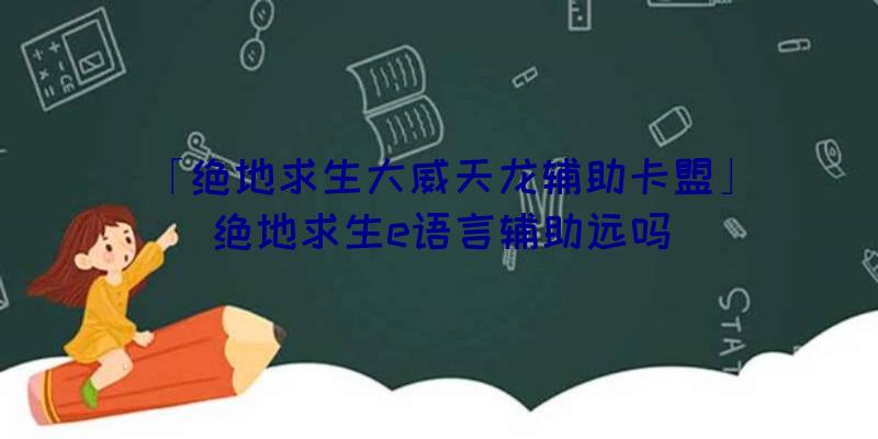 「绝地求生大威天龙辅助卡盟」|绝地求生e语言辅助远吗